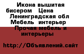 Икона вышитая бисером › Цена ­ 4 500 - Ленинградская обл. Мебель, интерьер » Прочая мебель и интерьеры   